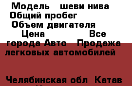  › Модель ­ шеви нива › Общий пробег ­ 240 000 › Объем двигателя ­ 2 › Цена ­ 255 000 - Все города Авто » Продажа легковых автомобилей   . Челябинская обл.,Катав-Ивановск г.